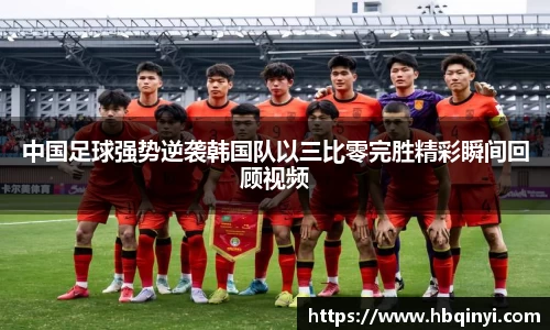 中国足球强势逆袭韩国队以三比零完胜精彩瞬间回顾视频