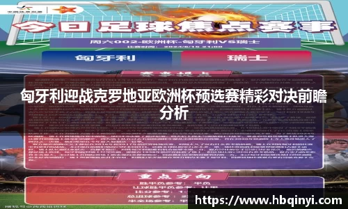 匈牙利迎战克罗地亚欧洲杯预选赛精彩对决前瞻分析